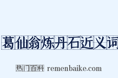 葛仙翁炼丹石近义词是什么意思的图片